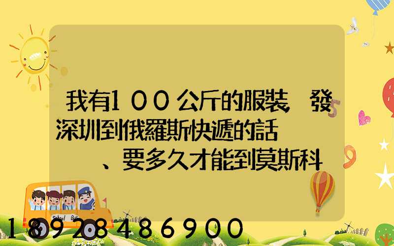 我有100公斤的服裝,發深圳到俄羅斯快遞的話、要多久才能到莫斯科